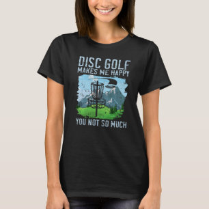 Disc Golf Makes Me Happy You Not So Much Disc Go T-Shirt
