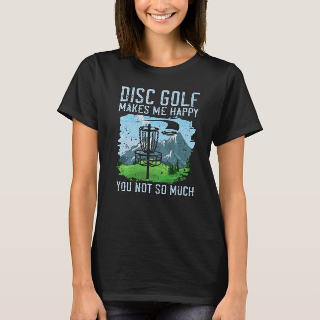 Disc Golf Makes Me Happy  You Not So Much  Disc Go T-Shirt (Front)