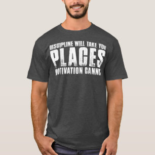 DISCIPLINE WILL TAKE YOU PLACES MOTIVATION CANNOT T-Shirt