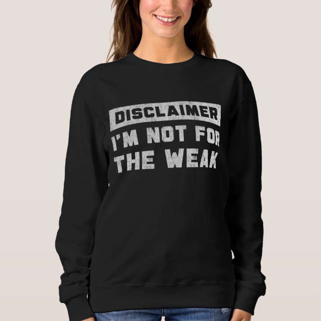 Disclaimer I'm Not For The Weak Funny Quote  Sweatshirt (Front)