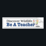 Discover Wildlife, Be a Teacher. Funny car decal<br><div class="desc">Teachers shape our future generations and the best ones have a great sense of humour. Gift your favourite teacher with this funny sticker.</div>