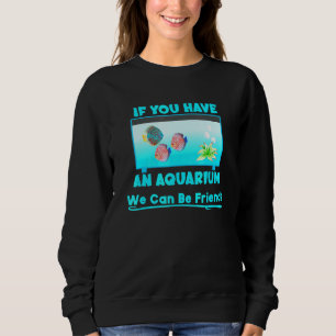 Discus Fish Have An Aquarium Can Be Friends Fish T Sweatshirt