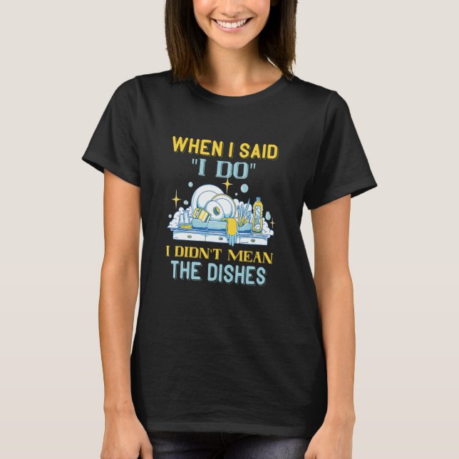 Dishwasher When I Said I Do Dish Washing Dishes Di T-Shirt (Front)