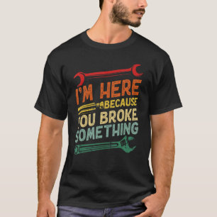Distressed Handyman I'm Here Because You Broke Som T-Shirt