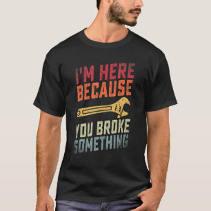 Distressed I'm Here Because You Broke Something Ha T-Shirt