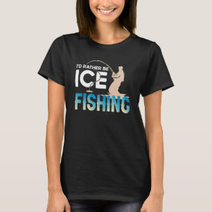 Distressed Quote I'd Rather Be Ice Fishing Fisherm T-Shirt