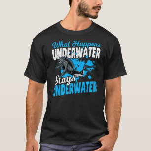 Diving Scuba Diver What Happens Underwater Stays U T-Shirt