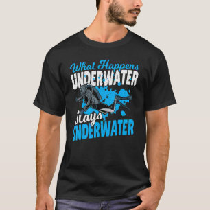 Diving Scuba Diver What Happens Underwater Stays U T-Shirt