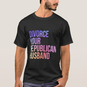 Divorce Your Republican Husband Feminist T-Shirt