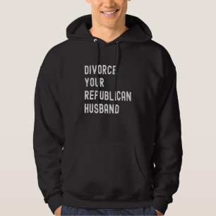 Divorce Your Republican Husband Political Politics Hoodie