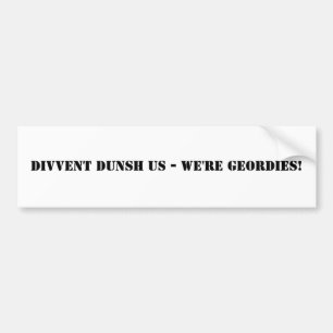 Divvent Dunsh Us - We're Geordies! Bumper Sticker