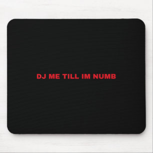 Dj Me Till Im Numb  Mouse Pad