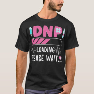 Dnp Loading Doctor Of Nursing Practice To Be T-Shirt