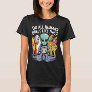 Do All Humans Dress Like This_ – Funny Alien Hallo T-Shirt