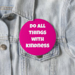Do All Things With Kindness Pink Button<br><div class="desc">Spread kindness & compassion. Here is a bright pink background with kind words!  Personalize if you wish with your own words!

Designed by a freelance artist in beautiful Washington State,  USA. Thanks for your support!</div>
