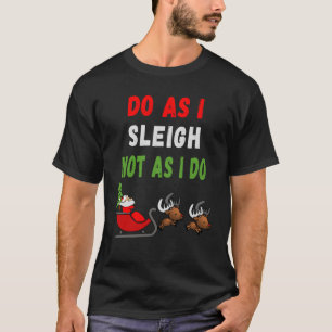 Do As I Sleigh Not As I Do Fun Christmas Sleigh T-Shirt