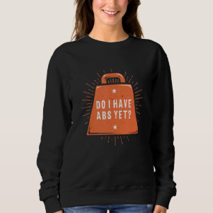 Do I Have Abs Yet Workout Humour Gym Fitness Say Sweatshirt