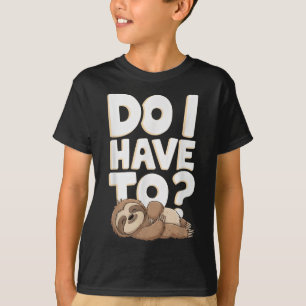 Do I Have To Funny Sloth Lover Gift Lazy Attitude T-Shirt
