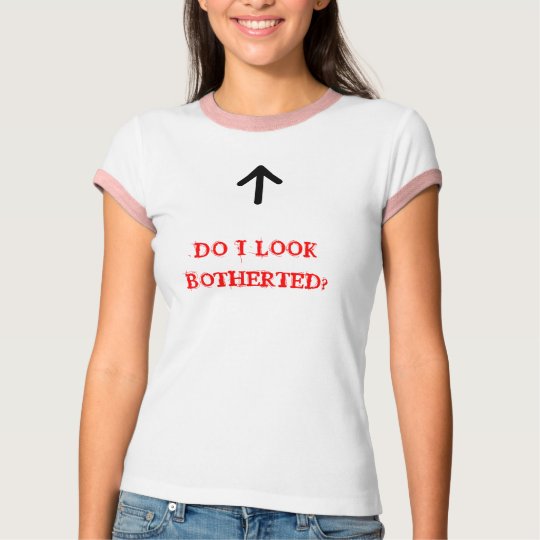 DO I LOOK BOTHERTED? T-Shirt