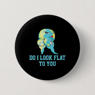 Do I Look Flat To You Earth Day Funny Girls Women 2 Inch Round Button