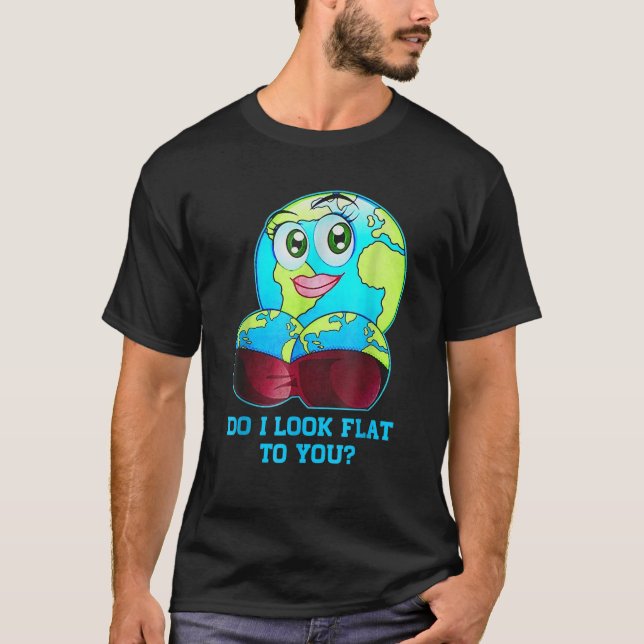 Do I Look Flat To You Earth Day Mother Day T-Shirt (Front)