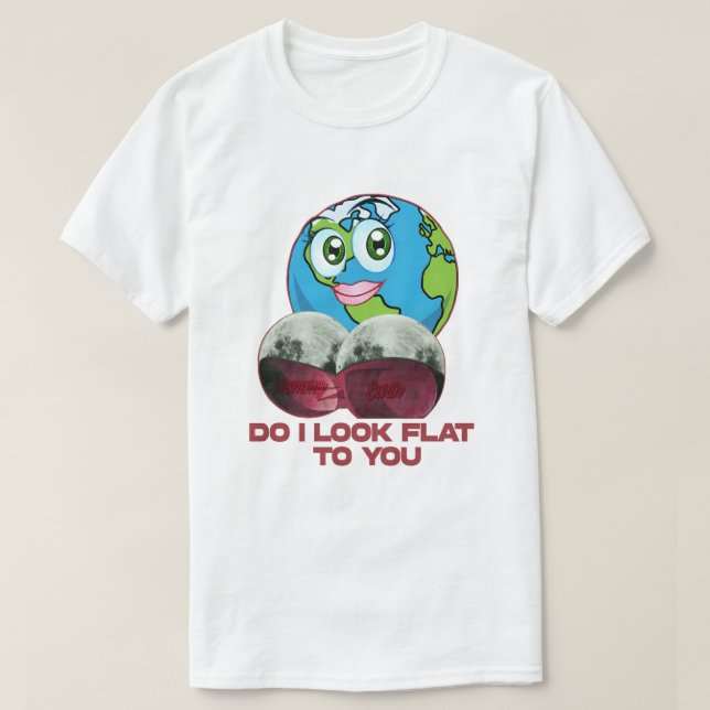 Do I Look Flat to You - Earth Funny T-Shirt (Design Front)