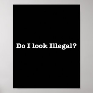 Do I Look Illegal Litical Racial Immigrant Stateme Poster