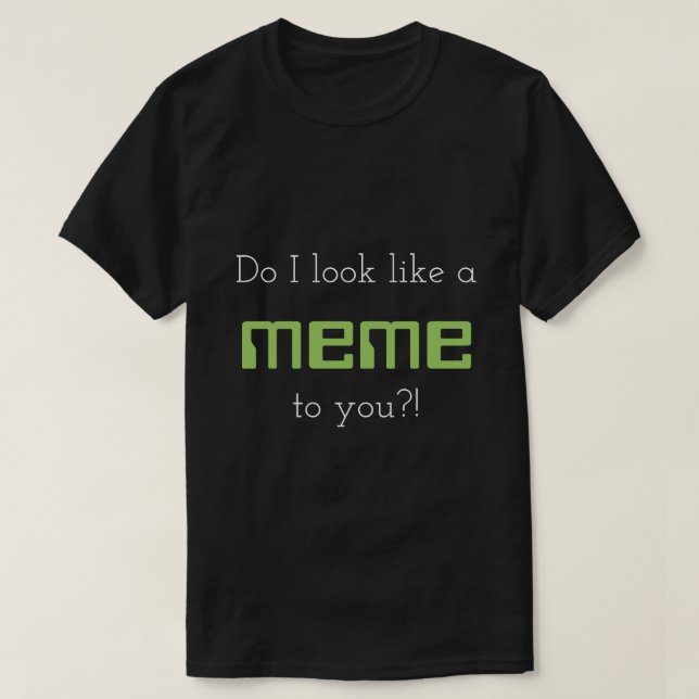 Do I look like a meme to you?! T-Shirt (Design Front)