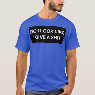 Do I Look Like I Give A Funny Sarcastic NSFW Rude T-Shirt