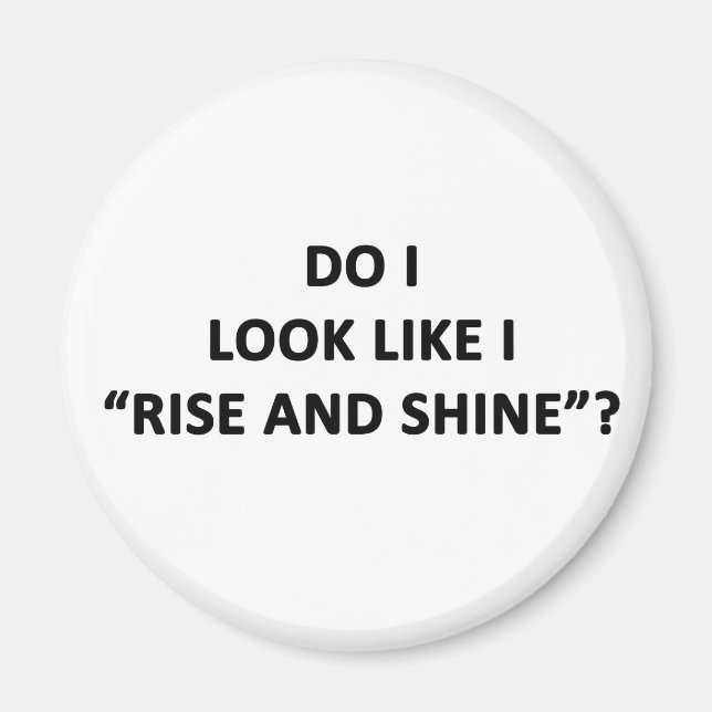 Do I Look Like I Rise and Shine? Magnet (Front)