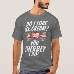 Do i love Ice Cream you Sherbet i do funny Ice Cre T-Shirt