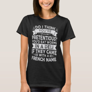 Do I Think Youu2019re Pretentious Youu2019d Eat Wo T-Shirt