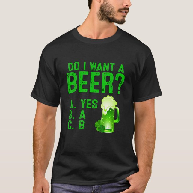 Do I Want A Beer Drinking St Patricks Day Funny Co T-Shirt (Front)