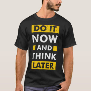 Do it now and think later T-Shirt