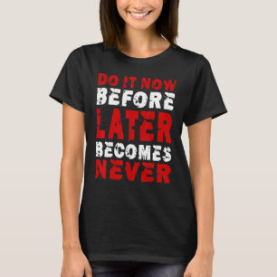 Do It Now Before Later Becomes Never Saying T-Shirt