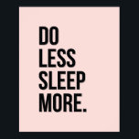 Do Less - Pink Anti Inspirational Poster Slacker<br><div class="desc">"Do Less Sleep More" - anti inspirational de-motivational quote poster, with a stylish typographic design in baby pink and black. This makes a great joke gift for the workaholic who needs to slow down, a recent retiree, anyone in the corporate world, or just something cool for the walls of your...</div>