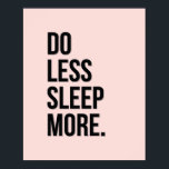 Do Less - Pink Anti Inspirational Poster Slacker<br><div class="desc">"Do Less Sleep More" - anti inspirational de-motivational quote poster, with a stylish typographic design in baby pink and black. This makes a great joke gift for the workaholic who needs to slow down, a recent retiree, anyone in the corporate world, or just something cool for the walls of your...</div>