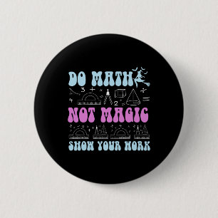 Do Math Not Magic Show Your Work Funny Math Back T 2 Inch Round Button