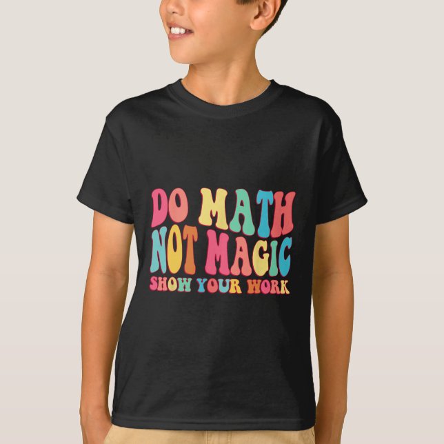 Do Math Not Magic Show Your Work Funny Math Back T T-Shirt (Front)