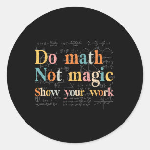 Do Math Not Magic Show Your Work Funny Maths Teach Classic Round Sticker