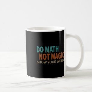 Do Math Not Magic Show Your Work Joke Lover Teache Coffee Mug