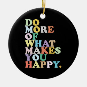 Do More Of What Makes You Happy. Ceramic Ornament
