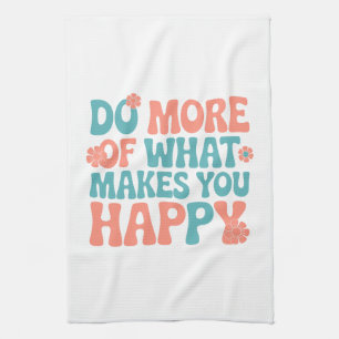 Do More Of What Makes You Happy - Motivational Kitchen Towel