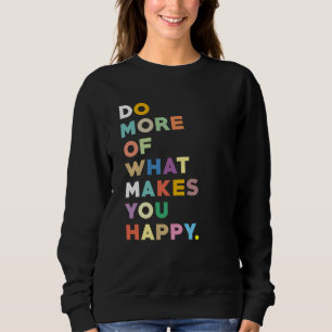 Do more of what makes you happy sweatshirt