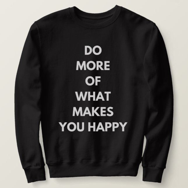 do more of what makes you happy sweatshirt (Design Front)