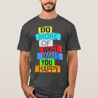 Do more of what makes you happy T-Shirt