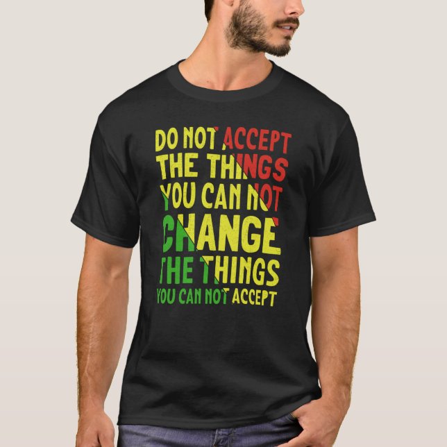 Do Not Accept The Things You Can Not Change The Th T-Shirt (Front)