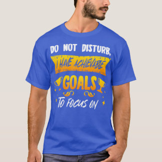 Do Not Disturb I Have Achievable Goals To Focus On T-Shirt