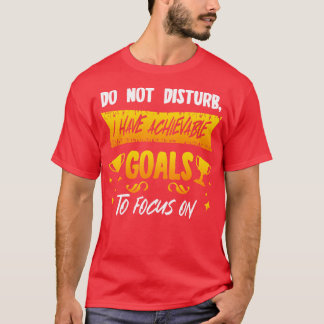 Do Not Disturb I Have Achievable Goals To Focus On T-Shirt