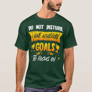 Do Not Disturb I Have Achievable Goals To Focus On T-Shirt